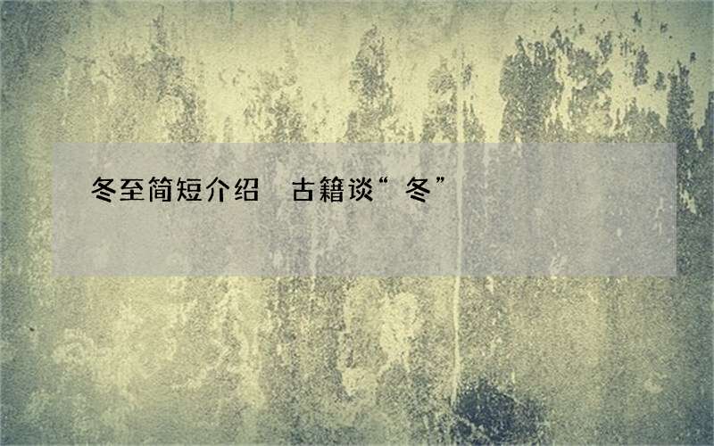 冬至简短介绍 古籍谈&ldquo;冬&rdquo;
